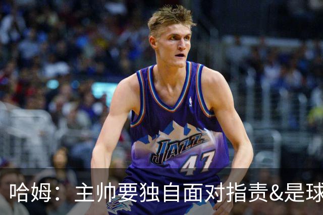 哈姆：主帅要独自面对指责&是球队门面 因此合同上要体现这一点