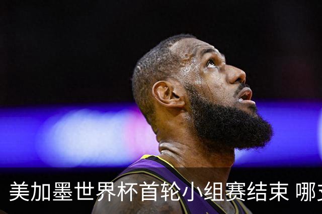 美加墨世界杯首轮小组赛结束 哪支球队最令人失望？
