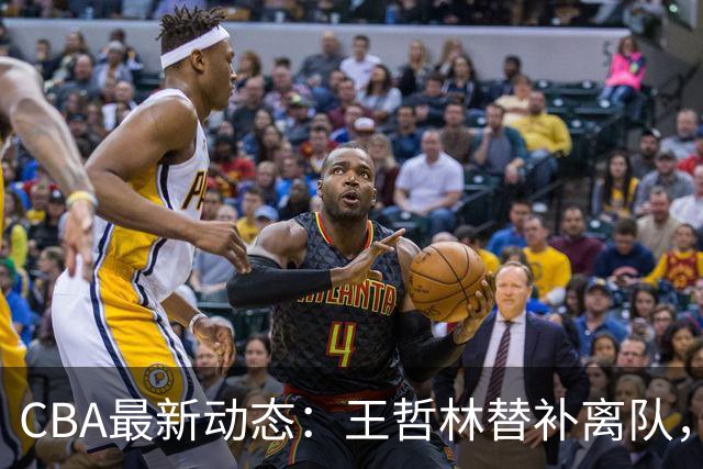 CBA最新动态：王哲林替补离队，周鹏处境艰难，广东为徐杰寻找接班人